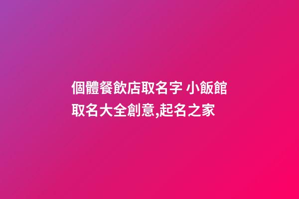 個體餐飲店取名字 小飯館取名大全創意,起名之家-第1張-店鋪起名-玄機派